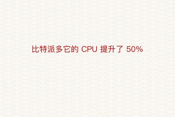 比特派多它的 CPU 提升了 50%
