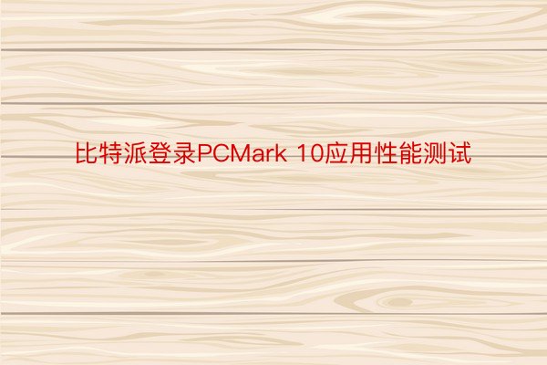 比特派登录PCMark 10应用性能测试