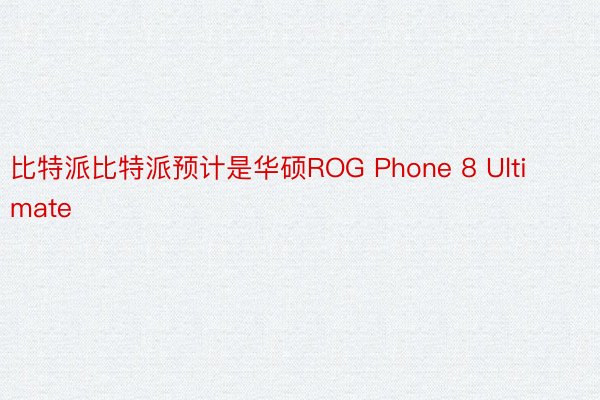 比特派比特派预计是华硕ROG Phone 8 Ultimate