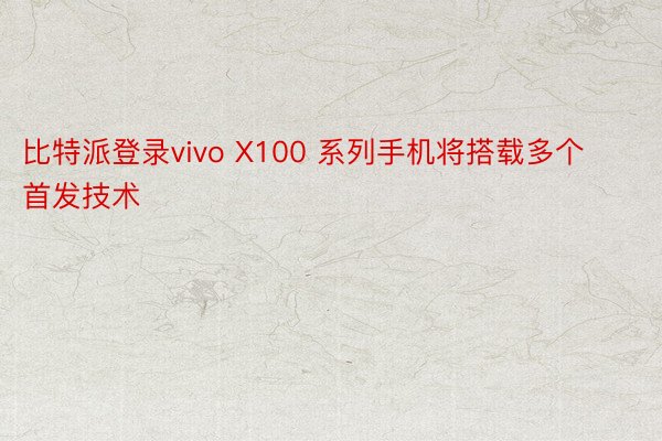 比特派登录vivo X100 系列手机将搭载多个首发技术
