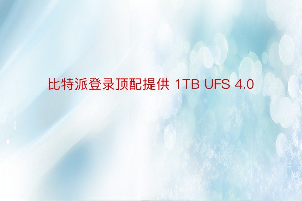 比特派登录顶配提供 1TB UFS 4.0