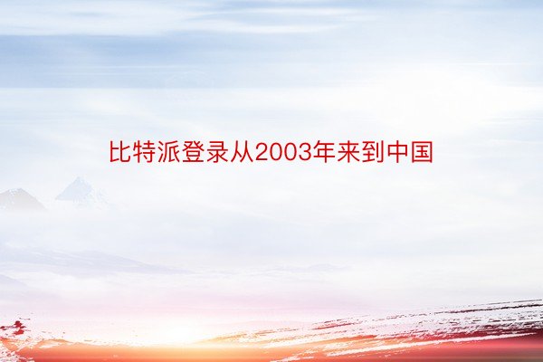 比特派登录从2003年来到中国