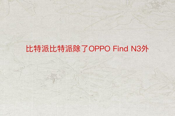 比特派比特派除了OPPO Find N3外