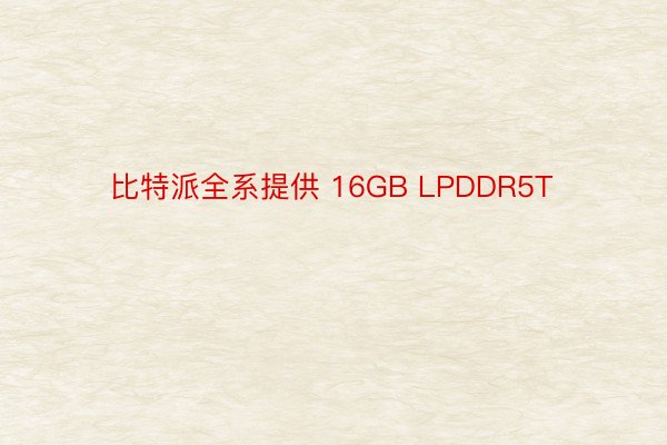 比特派全系提供 16GB LPDDR5T