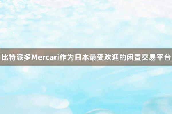 比特派多Mercari作为日本最受欢迎的闲置交易平台