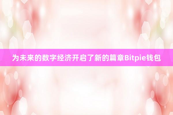 为未来的数字经济开启了新的篇章Bitpie钱包