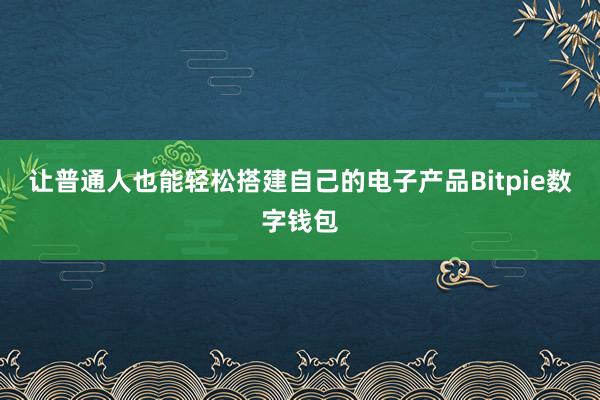 让普通人也能轻松搭建自己的电子产品Bitpie数字钱包