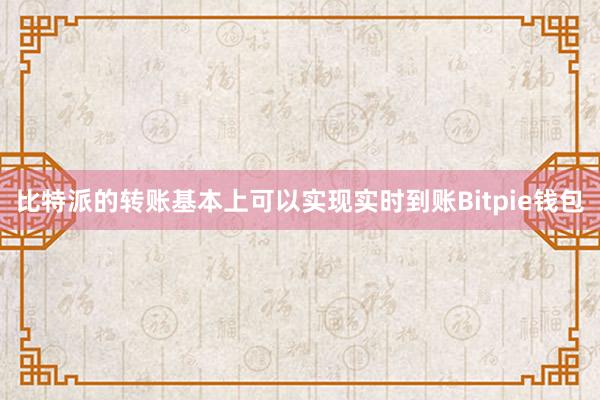 比特派的转账基本上可以实现实时到账Bitpie钱包