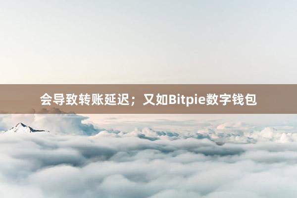 会导致转账延迟；又如Bitpie数字钱包