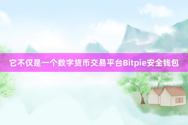 它不仅是一个数字货币交易平台Bitpie安全钱包