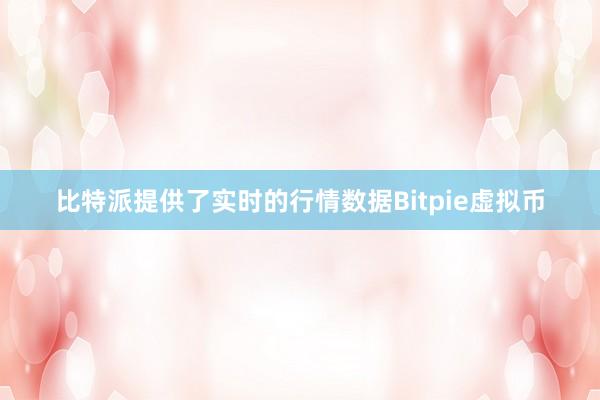 比特派提供了实时的行情数据Bitpie虚拟币