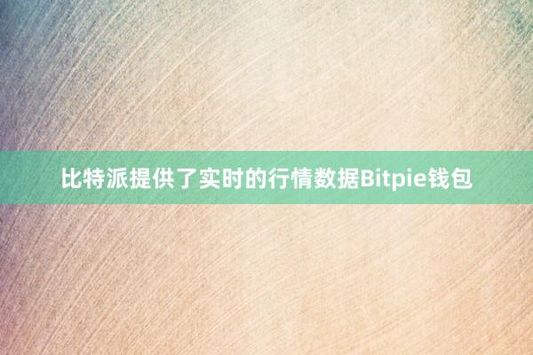 比特派提供了实时的行情数据Bitpie钱包