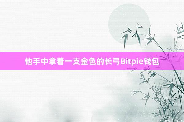 他手中拿着一支金色的长弓Bitpie钱包