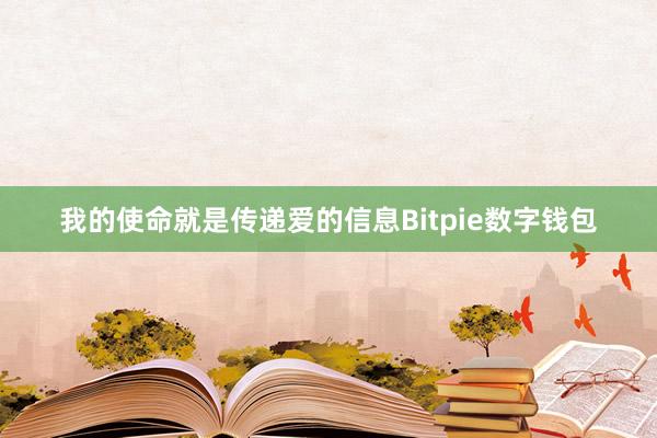 我的使命就是传递爱的信息Bitpie数字钱包