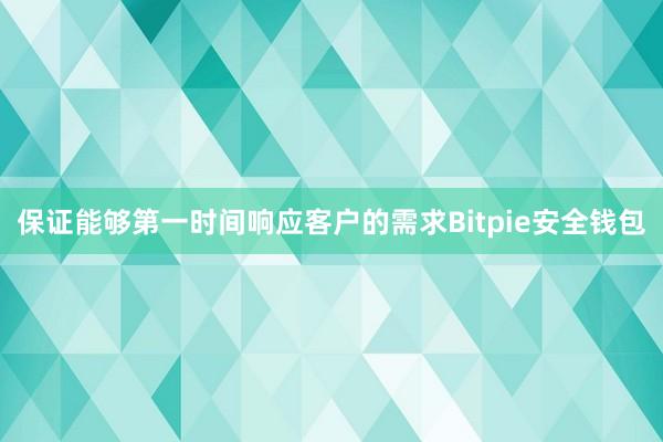 保证能够第一时间响应客户的需求Bitpie安全钱包