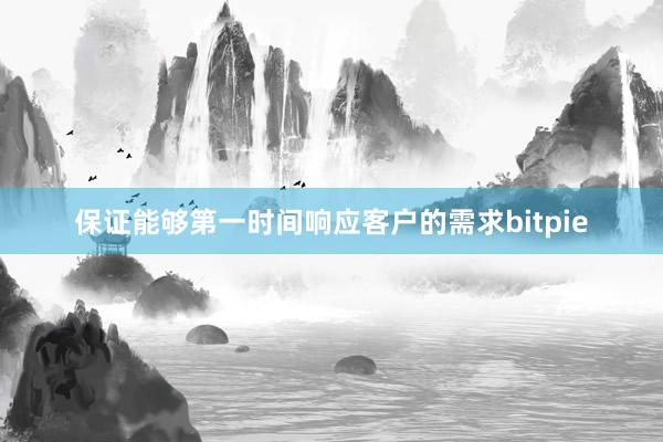 保证能够第一时间响应客户的需求bitpie