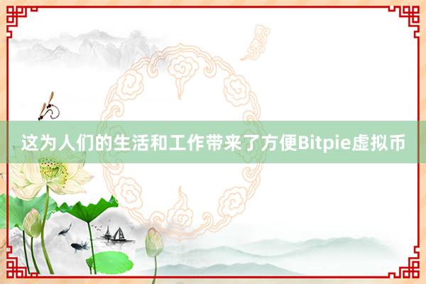 这为人们的生活和工作带来了方便Bitpie虚拟币