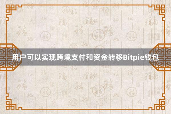 用户可以实现跨境支付和资金转移Bitpie钱包