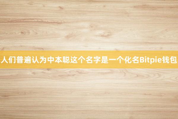 人们普遍认为中本聪这个名字是一个化名Bitpie钱包