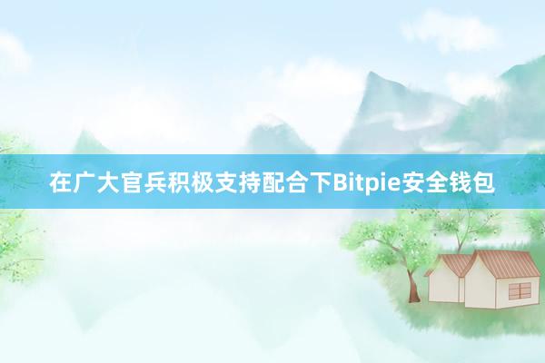 在广大官兵积极支持配合下Bitpie安全钱包