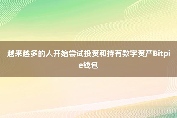 越来越多的人开始尝试投资和持有数字资产Bitpie钱包