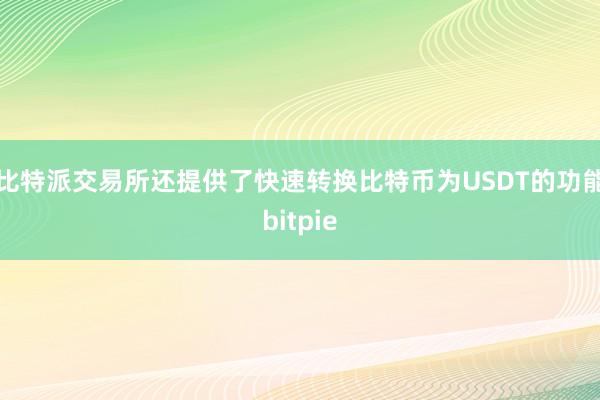 比特派交易所还提供了快速转换比特币为USDT的功能bitpie