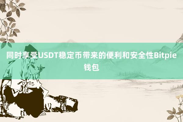 同时享受USDT稳定币带来的便利和安全性Bitpie钱包