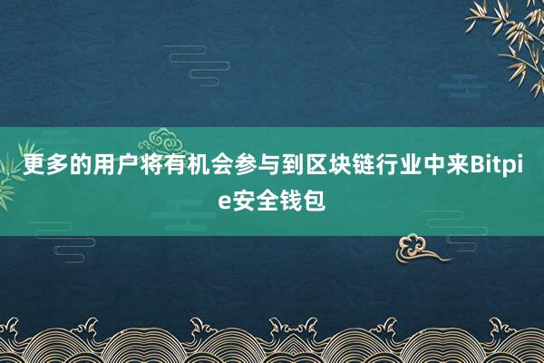 更多的用户将有机会参与到区块链行业中来Bitpie安全钱包