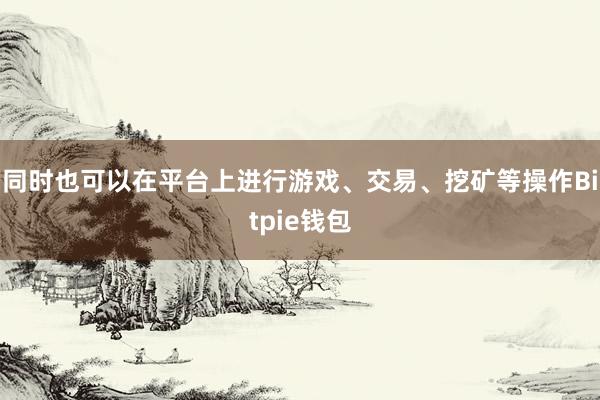 同时也可以在平台上进行游戏、交易、挖矿等操作Bitpie钱包