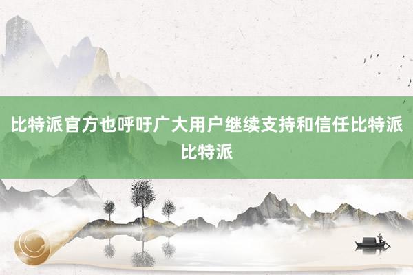 比特派官方也呼吁广大用户继续支持和信任比特派比特派