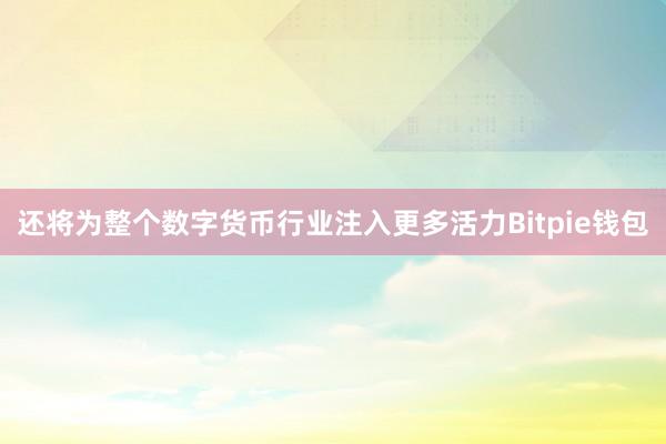 还将为整个数字货币行业注入更多活力Bitpie钱包