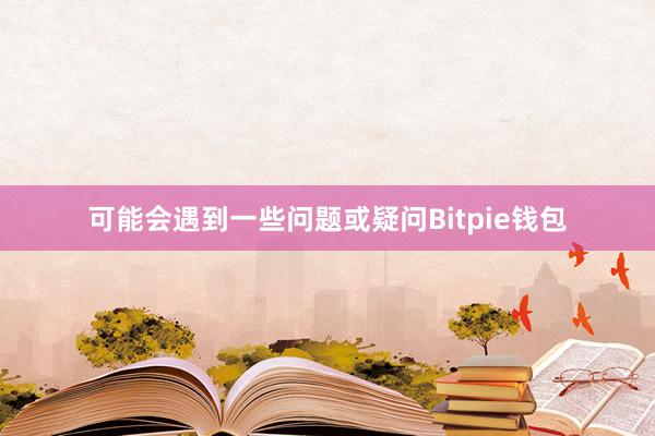 可能会遇到一些问题或疑问Bitpie钱包