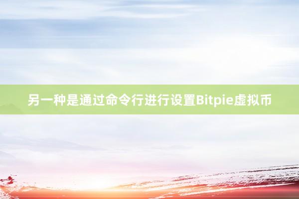 另一种是通过命令行进行设置Bitpie虚拟币