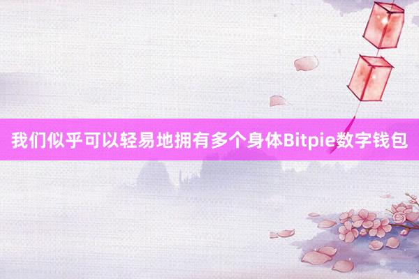 我们似乎可以轻易地拥有多个身体Bitpie数字钱包