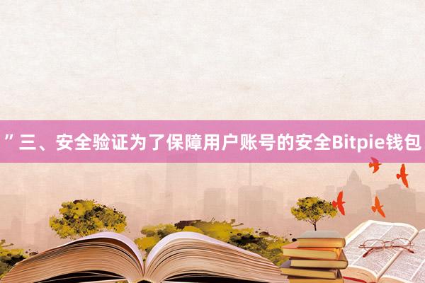 ”三、安全验证为了保障用户账号的安全Bitpie钱包