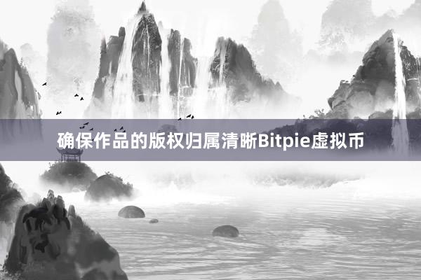 确保作品的版权归属清晰Bitpie虚拟币