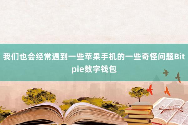 我们也会经常遇到一些苹果手机的一些奇怪问题Bitpie数字钱包