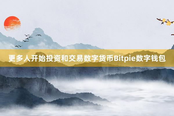 更多人开始投资和交易数字货币Bitpie数字钱包