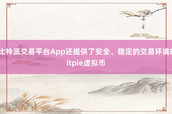 比特派交易平台App还提供了安全、稳定的交易环境Bitpie虚拟币