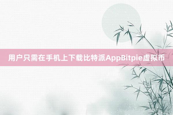 用户只需在手机上下载比特派AppBitpie虚拟币