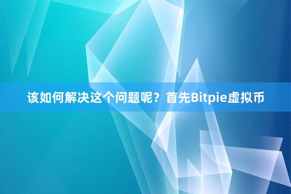 该如何解决这个问题呢？首先Bitpie虚拟币