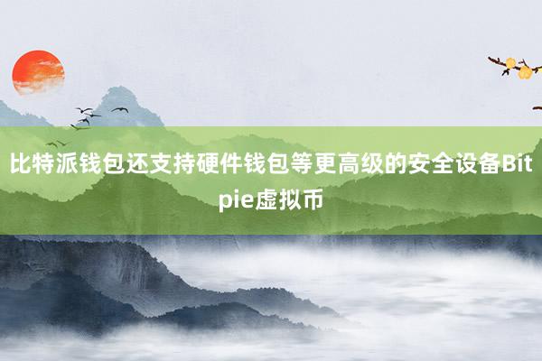 比特派钱包还支持硬件钱包等更高级的安全设备Bitpie虚拟币