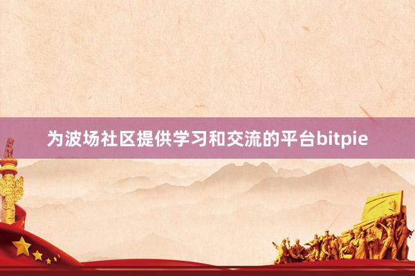 为波场社区提供学习和交流的平台bitpie