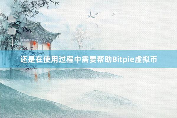 还是在使用过程中需要帮助Bitpie虚拟币