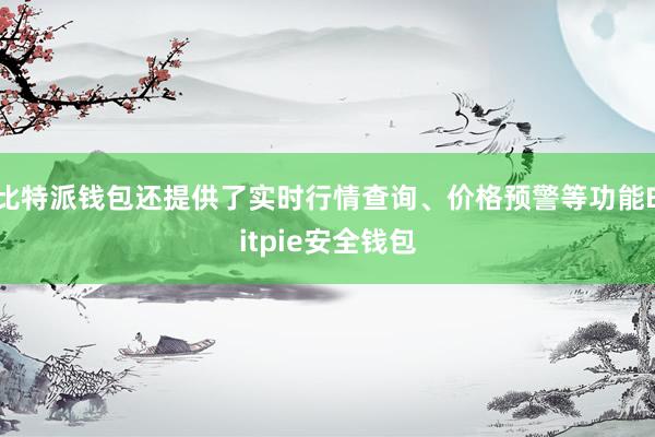 比特派钱包还提供了实时行情查询、价格预警等功能Bitpie安全钱包