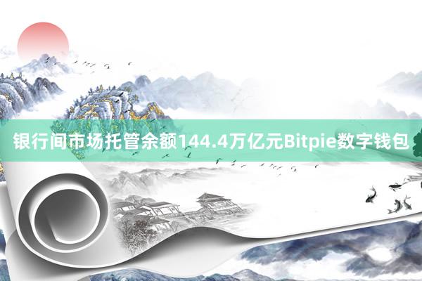 银行间市场托管余额144.4万亿元Bitpie数字钱包