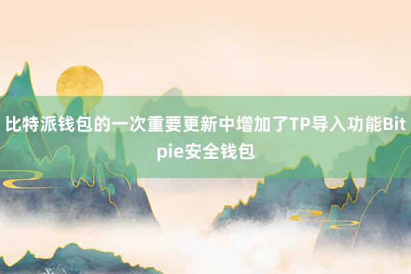 比特派钱包的一次重要更新中增加了TP导入功能Bitpie安全钱包