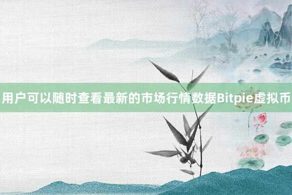 用户可以随时查看最新的市场行情数据Bitpie虚拟币