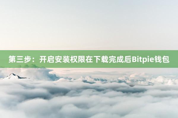 第三步：开启安装权限在下载完成后Bitpie钱包