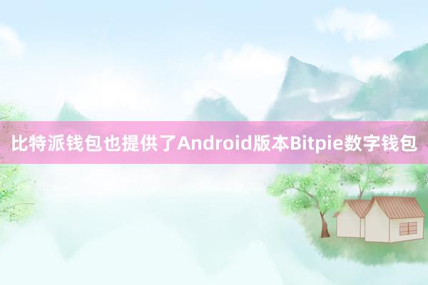 比特派钱包也提供了Android版本Bitpie数字钱包